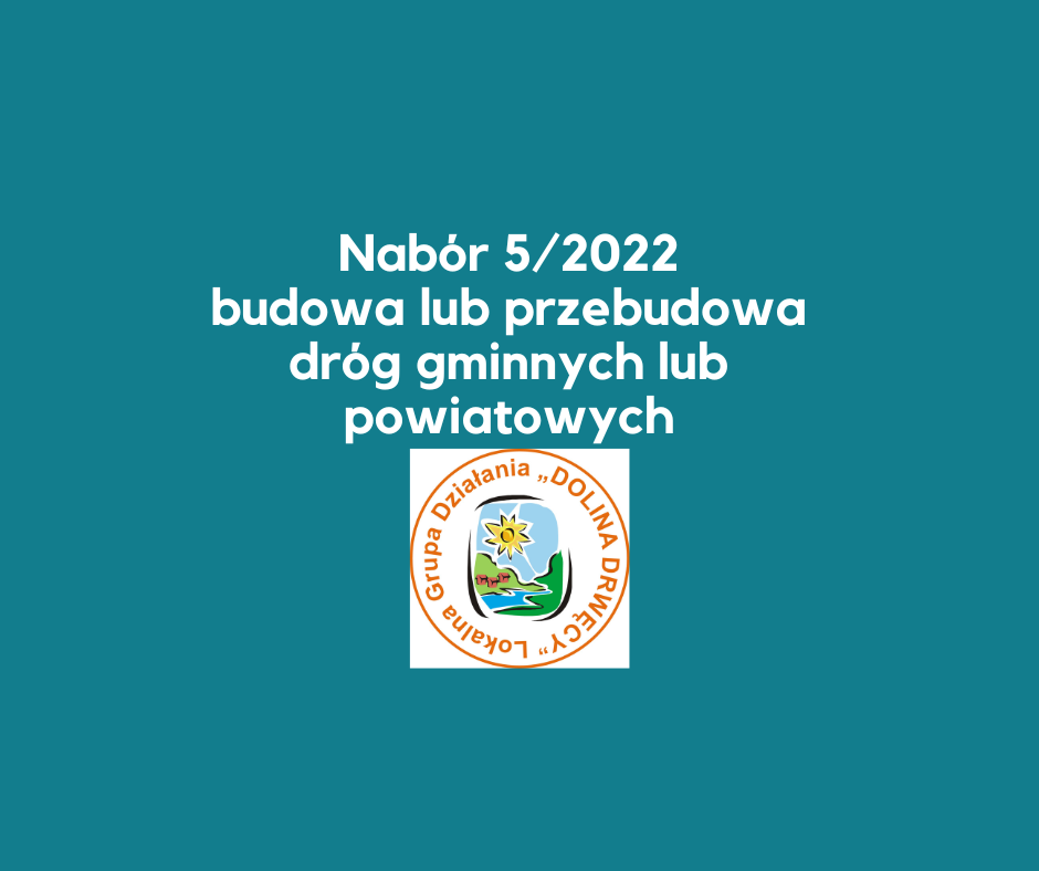 Ogłoszenie o naborze wniosków nr 5/2022 - Budowa lub przebudowa publicznych dróg gminnych lub powiatowych, które: a) umożliwiają połączenie obiektów użyteczności publicznej, w których są świadczone usługi społeczne, zdrowotne, opiekuńczo-wychowawcze lub edukacyjne dla ludności lokalnej, z siecią dróg publicznych albo b) skracają dystans lub czas dojazdu do tych obiektów.